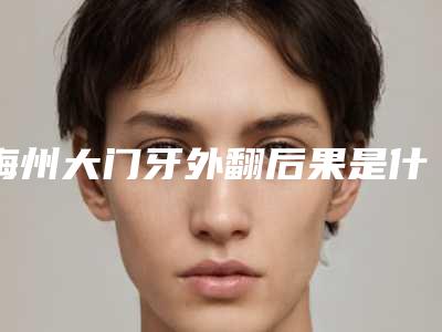 梅州大门牙外翻后果是什么