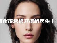 梅州市烤瓷牙搭桥医生上榜清单前十位名单大全-梅州市赖维口腔医生