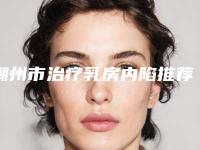 潮州市治疗乳房内陷推荐医生(丁洁医生评价一致赞美)
