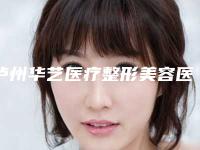 泸州华艺医疗整形美容医院,四川泸州花都整形美容技术口碑一对一了解