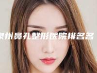 泉州鼻孔整形医院排名名单揭秘！泉州mlhm整形美容医院分析哪个效果更好