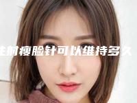 注射瘦脸针可以维持多久啊一支瘦脸针维持多久