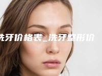 洗牙价格表_洗牙整形价格贵不贵?