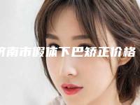 济南市假体下巴矫正价格价位表全新曝光出炉-济南市假体下巴矫正手术治疗费用是多少