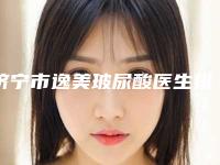 济宁市逸美玻尿酸医生排行榜前十明细发布-济宁市闫峰整形医生