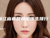 浙江省瘦颧骨肌医生排行榜前十强重磅推出-陈露医生专家值得选择
