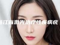 浙江省激光治疗性疾病疣的医生哪些比较好(张建兴医生实力口碑获好评)