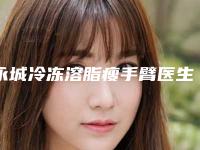 永城冷冻溶脂瘦手臂医生排行私立还是公立多!解答永城市冷冻溶脂瘦手臂前十位实力派你看中了哪位