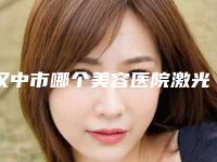 汉中市哪个美容医院激光祛黑色胎记手术好(汉中谭宏涛医疗美容医美三强主要集中地)