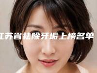 江苏省祛除牙垢上榜名单前十位重点介绍-江苏省祛除牙垢口腔医生
