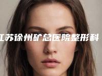 江苏徐州矿总医院整形科郑锐医生,马力主治医生等专家介绍