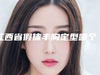 江西省假体丰胸定型哪个医院最好呢(赣州叶子医疗美容整形门诊部实力也不错~)