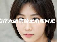 治疗大眼袋矫正术如何进行术后护理