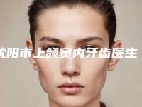 沈阳市上颌窦内牙齿医生在榜清单前十私藏分享-沈阳市薛明口腔医生