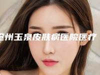 沧州玉泉皮肤病医院医疗美容科价格(费用)清单完整版新鲜出炉附伊维兰去抬头纹案例