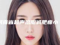 河南省超声溶脂减肥瘦小腿医院的价格(河南省超声溶脂减肥瘦小腿医院上榜名单有那些五大知名医院名单出炉)