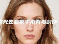 激光去疤痕手术有毒副作用吗