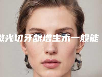 激光切牙龈增生术一般能持续多久