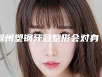 滁州塑钢牙冠整形会对身体产生副作用吗「滁州塑钢牙冠会带来副作用吗」