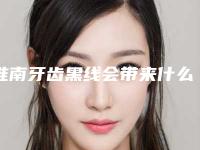 淮南牙齿黑线会带来什么危害