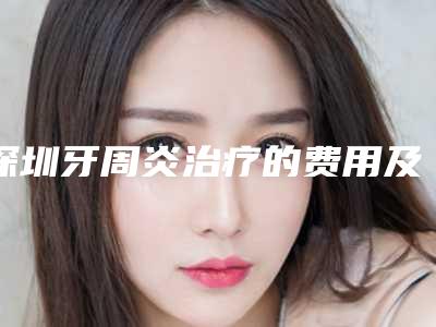 深圳牙周炎治疗的费用及术后护理