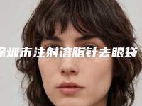 深圳市注射溶脂针去眼袋价格(费用)清单新版热度曝光(注射溶脂针去眼袋均价为:5402元)