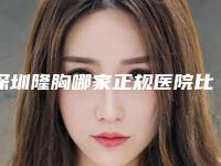 深圳隆胸哪家正规医院比较好?公立榜前5名,安全又放心!