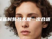 深蓝射频多久做一次合适？深蓝射频什么时候做一次合适？-射频痛不痛呀