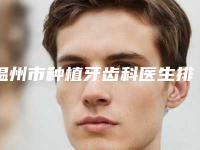 温州市种植牙齿科医生排行榜前十位哪位比较好-温州市郑都超口腔医生