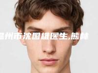 温州市沈国雄医生,熊林医生黑眼圈泪沟去除怎么样哪个大夫手术做的好