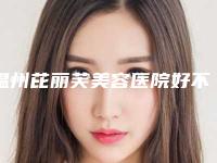 温州芘丽芙美容医院好不好[温州芘丽芙美容医院正规吗]