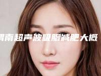 渭南超声波吸脂减肥大概得费用是多少钱(超声吸脂术价格)
