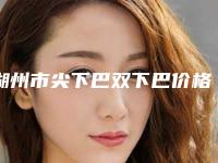 湖州市尖下巴双下巴价格(收费标准)详情公布-湖州市尖下巴双下巴大概要花多少费用啊