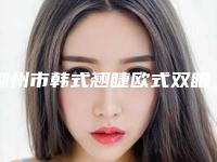 湖州市韩式翘睫欧式双眼皮医院口碑榜top10强哪个实力强(湖州市韩式翘睫欧式双眼皮整形医院)