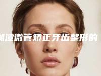 湘潭微管矫正牙齿整形的方法效果如何