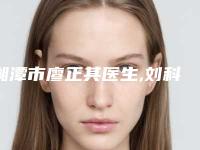 湘潭市廖正其医生,刘科林医生热门top口碑盘点