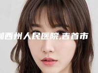 湘西州人民医院,吉首市人民医院美容科看看哪家实力强