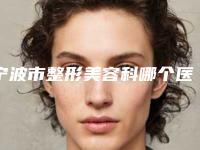 宁波市整形美容科哪个医院好(宁波鄞州艺星时代整形医院技术不错)