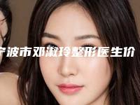 宁波市邓淑玲整形医生价格(收费标准)均价