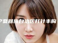 宁夏回族自治区打针丰胸医生上榜清单专位有上榜-宁夏回族自治区打针丰胸医生