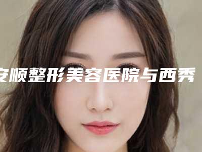 安顺整形美容医院与西秀区东街办事处社区卫生服务中心你更看好哪一家