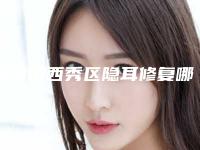 安顺市西秀区隐耳修复哪些是正规的好医院-2025年安顺市西秀区隐耳修复实力整形医院排行!