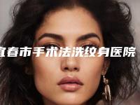 宜春市手术法洗纹身医院排名TOP10今日亮相-徐赵庆医疗美容