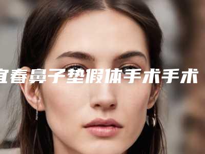 宜春鼻子垫假体手术手术需要多少花费