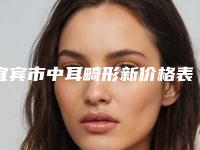 宜宾市中耳畸形新价格表泄露-宜宾市中耳畸形需要价格