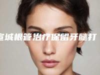 宣城根管治疗保留牙髓打几次可以永久
