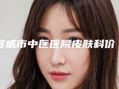 宣威市中医医院皮肤科价格表2025免费一览-修复激光疤痕案例