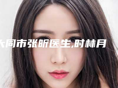 大同市张昕医生,时林月医生伊婉c填充泪沟口碑_实力充分PK