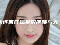 大连何氏鼻整形医院与大连艾加艾医疗美容实力差距不大