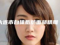 大连市自体脂肪面部精雕术医生排行榜top10强年度甄选-大连市自体脂肪面部精雕术整形医生
